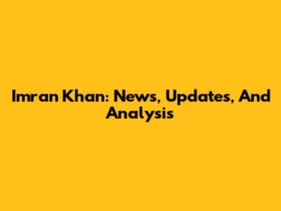 Imran Khan: News, Updates, And Analysis