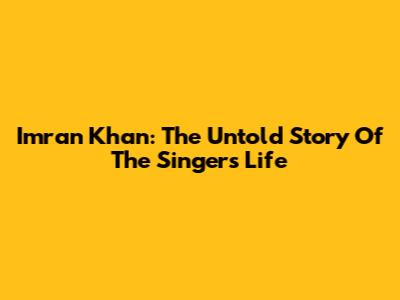 Imran Khan: The Untold Story Of The Singer's Life