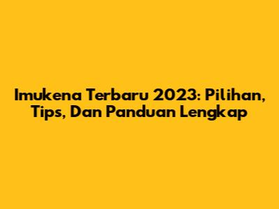 Imukena Terbaru 2023: Pilihan, Tips, Dan Panduan Lengkap