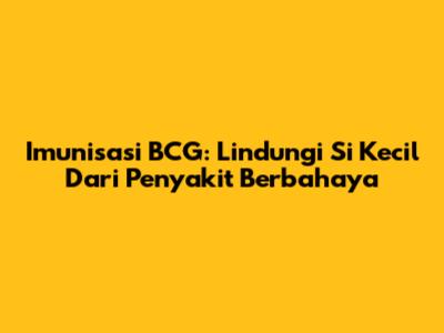 Imunisasi BCG: Lindungi Si Kecil Dari Penyakit Berbahaya