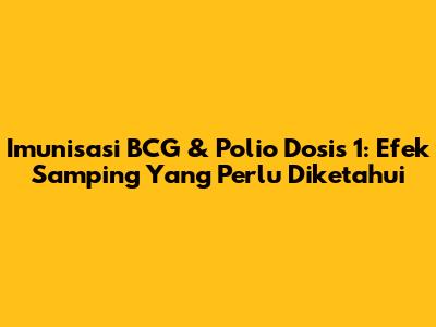 Imunisasi BCG & Polio Dosis 1: Efek Samping Yang Perlu Diketahui