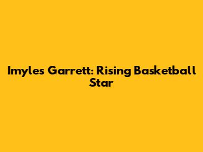Imyles Garrett: Rising Basketball Star