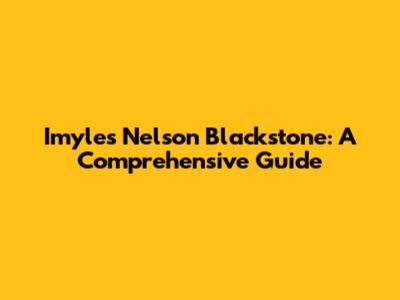 Imyles Nelson Blackstone: A Comprehensive Guide
