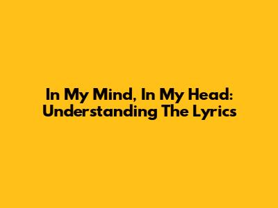 In My Mind, In My Head: Understanding The Lyrics
