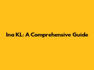 Ina KL: A Comprehensive Guide