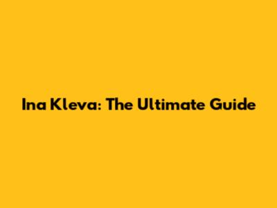 Ina Kleva: The Ultimate Guide