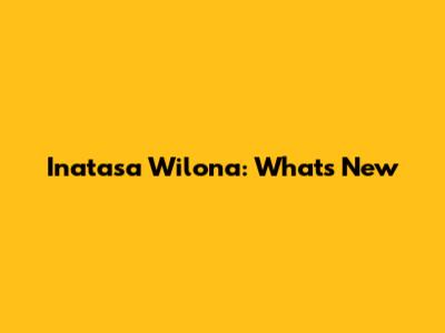 Inatasa Wilona: What's New