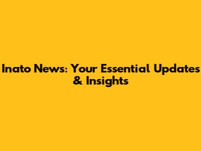 Inato News: Your Essential Updates & Insights
