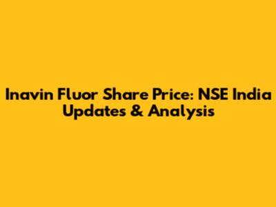 Inavin Fluor Share Price: NSE India Updates & Analysis