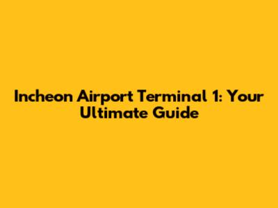 Incheon Airport Terminal 1: Your Ultimate Guide