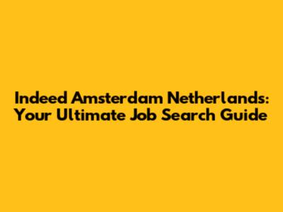 Indeed Amsterdam Netherlands: Your Ultimate Job Search Guide