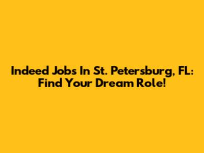 Indeed Jobs In St. Petersburg, FL: Find Your Dream Role!