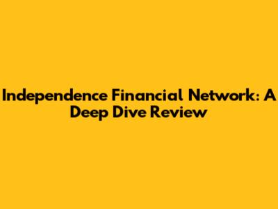 Independence Financial Network: A Deep Dive Review