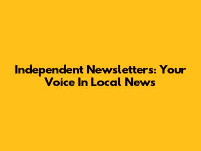 Independent Newsletters: Your Voice In Local News