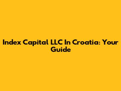 Index Capital LLC In Croatia: Your Guide