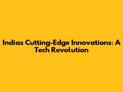 India's Cutting-Edge Innovations: A Tech Revolution