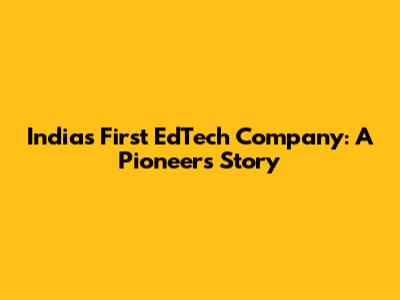 India's First EdTech Company: A Pioneer's Story