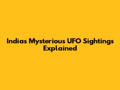 India's Mysterious UFO Sightings Explained