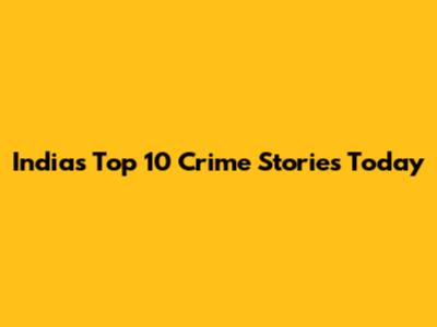 India's Top 10 Crime Stories Today