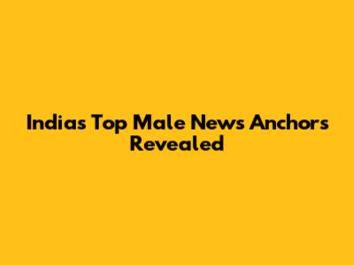India's Top Male News Anchors Revealed