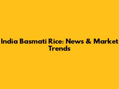 India Basmati Rice: News & Market Trends