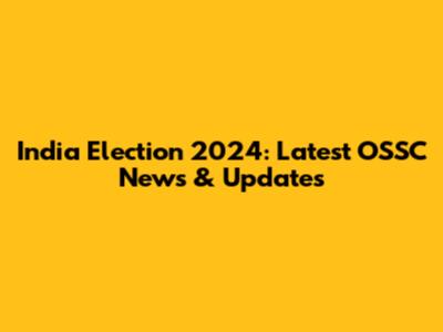 India Election 2024: Latest OSSC News & Updates