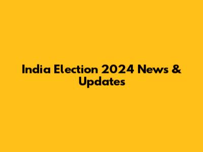 India Election 2024 News & Updates