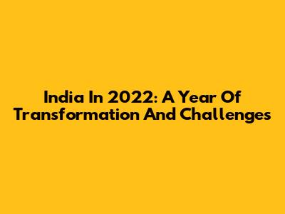 India In 2022: A Year Of Transformation And Challenges