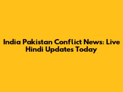 India Pakistan Conflict News: Live Hindi Updates Today