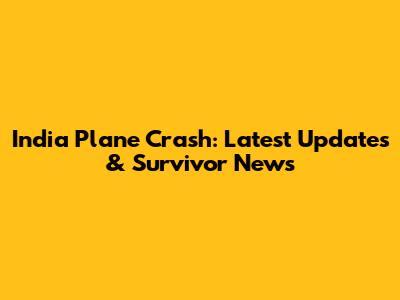 India Plane Crash: Latest Updates & Survivor News