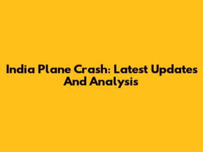 India Plane Crash: Latest Updates And Analysis