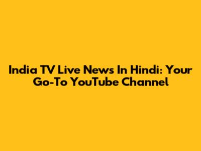 India TV Live News In Hindi: Your Go-To YouTube Channel