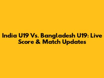 India U19 Vs. Bangladesh U19: Live Score & Match Updates