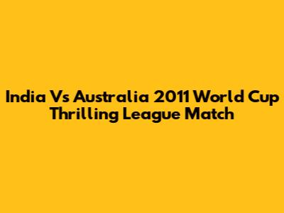 India Vs Australia 2011 World Cup Thrilling League Match