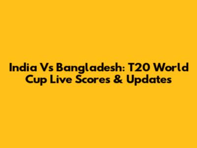 India Vs Bangladesh: T20 World Cup Live Scores & Updates