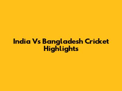India Vs Bangladesh Cricket Highlights
