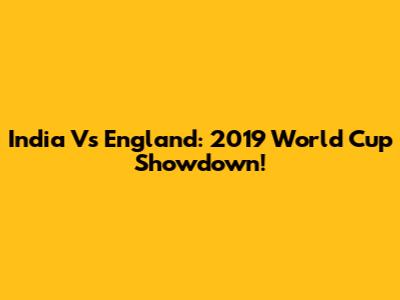 India Vs England: 2019 World Cup Showdown!