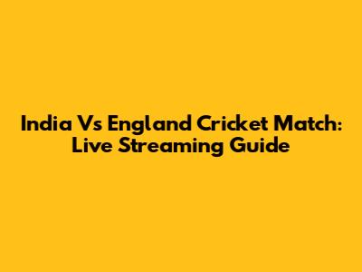 India Vs England Cricket Match: Live Streaming Guide