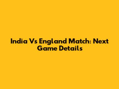 India Vs England Match: Next Game Details