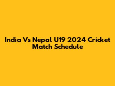 India Vs Nepal U19 2024 Cricket Match Schedule