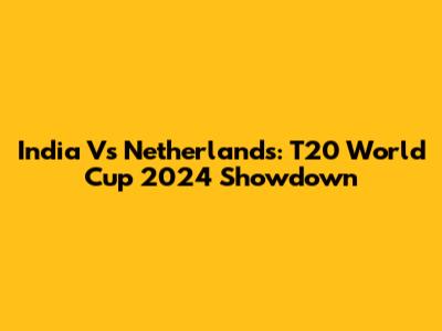 India Vs Netherlands: T20 World Cup 2024 Showdown