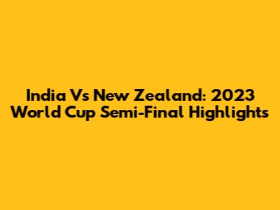 India Vs New Zealand: 2023 World Cup Semi-Final Highlights