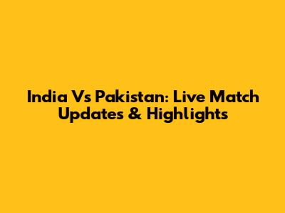 India Vs Pakistan: Live Match Updates & Highlights