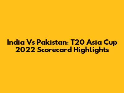 India Vs Pakistan: T20 Asia Cup 2022 Scorecard Highlights