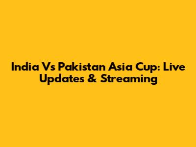 India Vs Pakistan Asia Cup: Live Updates & Streaming