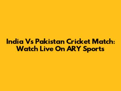 India Vs Pakistan Cricket Match: Watch Live On ARY Sports