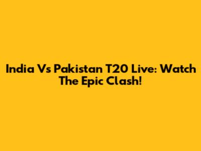 India Vs Pakistan T20 Live: Watch The Epic Clash!