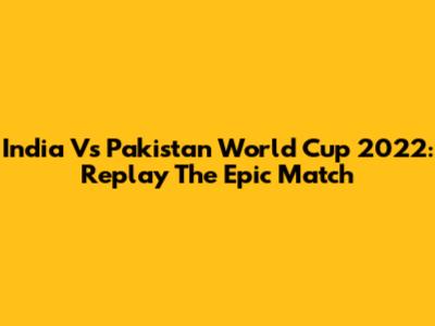 India Vs Pakistan World Cup 2022: Replay The Epic Match