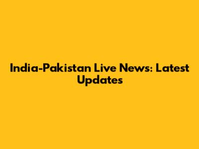 India-Pakistan Live News: Latest Updates