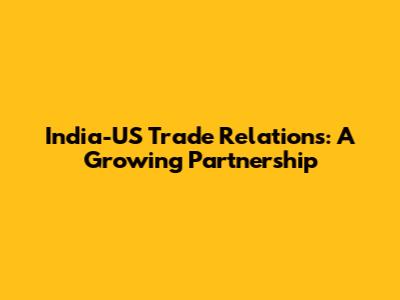 India-US Trade Relations: A Growing Partnership